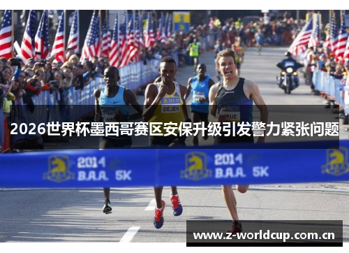 2026世界杯墨西哥赛区安保升级引发警力紧张问题 2026世界杯墨西哥赛区安保升级引发警力紧张问题